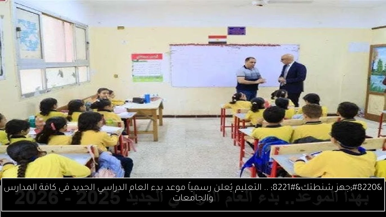 “جهز شنطتك” .. التعليم يُعلن رسمياً موعد بدء العام الدراسي الجديد في كافة المدارس والجامعات