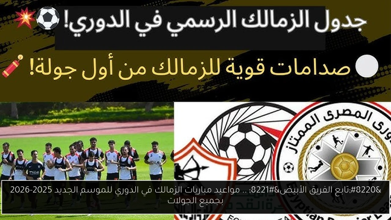 “تابع الفريق الأبيض” .. مواعيد مباريات الزمالك في الدوري للموسم الجديد 2025-2026 بجميع الجولات