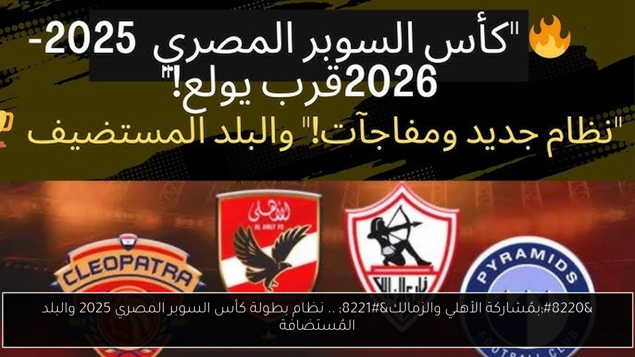 “بمُشاركة الأهلي والزمالك” .. نظام بطولة كأس السوبر المصري 2025 والبلد المُستضافة