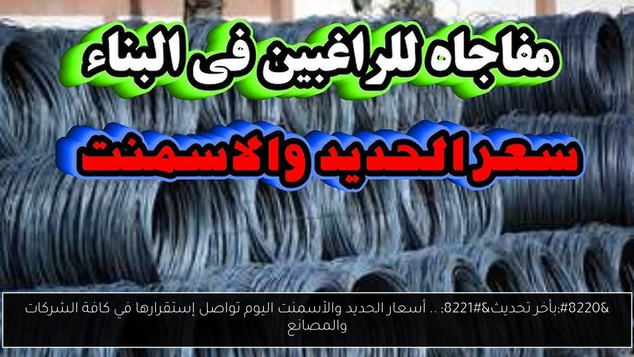 “بأخر تحديث” .. أسعار الحديد والأسمنت اليوم تواصل إستقرارها في كافة الشركات والمصانع