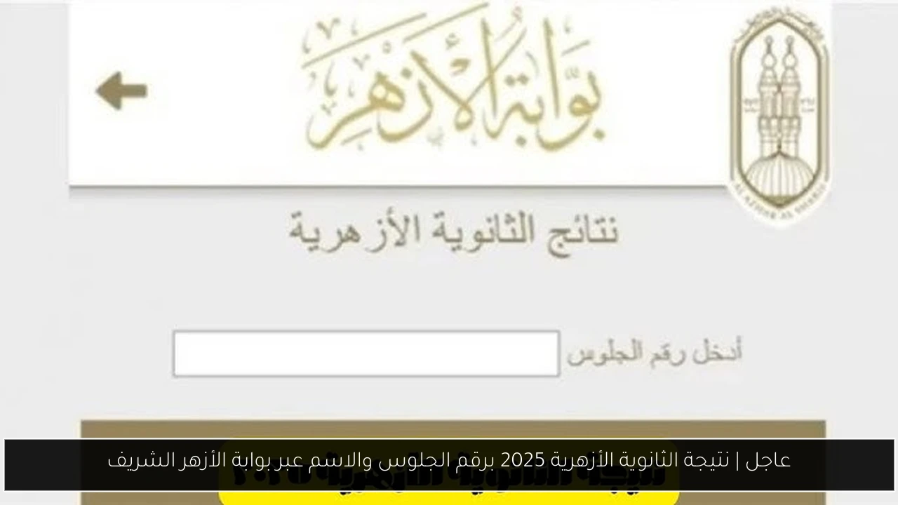 عاجل | نتيجة الثانوية الأزهرية 2025 برقم الجلوس والاسم عبر بوابة الأزهر الشريف