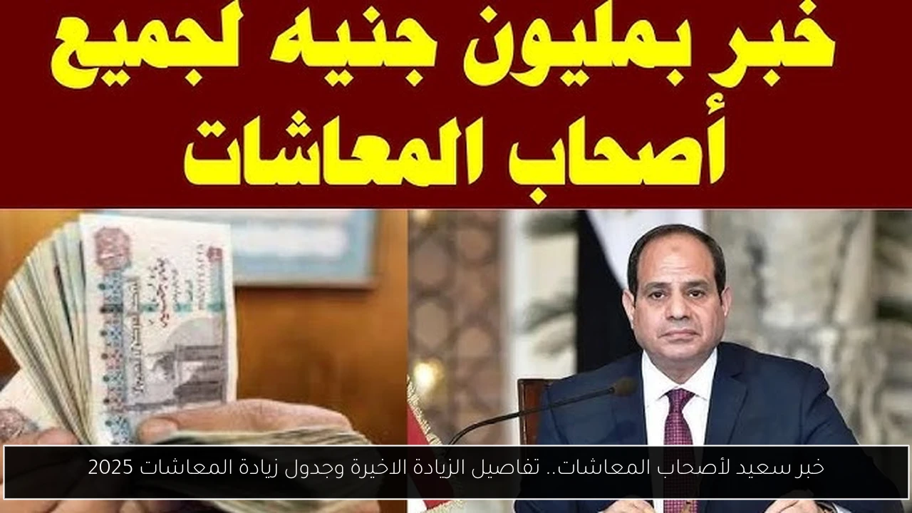 خبر سعيد لأصحاب المعاشات.. تفاصيل الزيادة الاخيرة وجدول زيادة المعاشات 2025