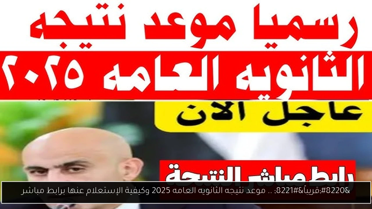 “قريباً” .. موعد نتيجه الثانويه العامه 2025 وكيفية الإستعلام عنها برابط مباشر