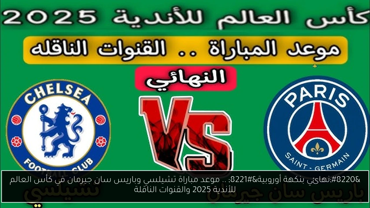 “نهائي بنكهة أوروبية” .. موعد مباراة تشيلسي وباريس سان جيرمان في كأس العالم للأندية 2025 والقنوات الناقلة
