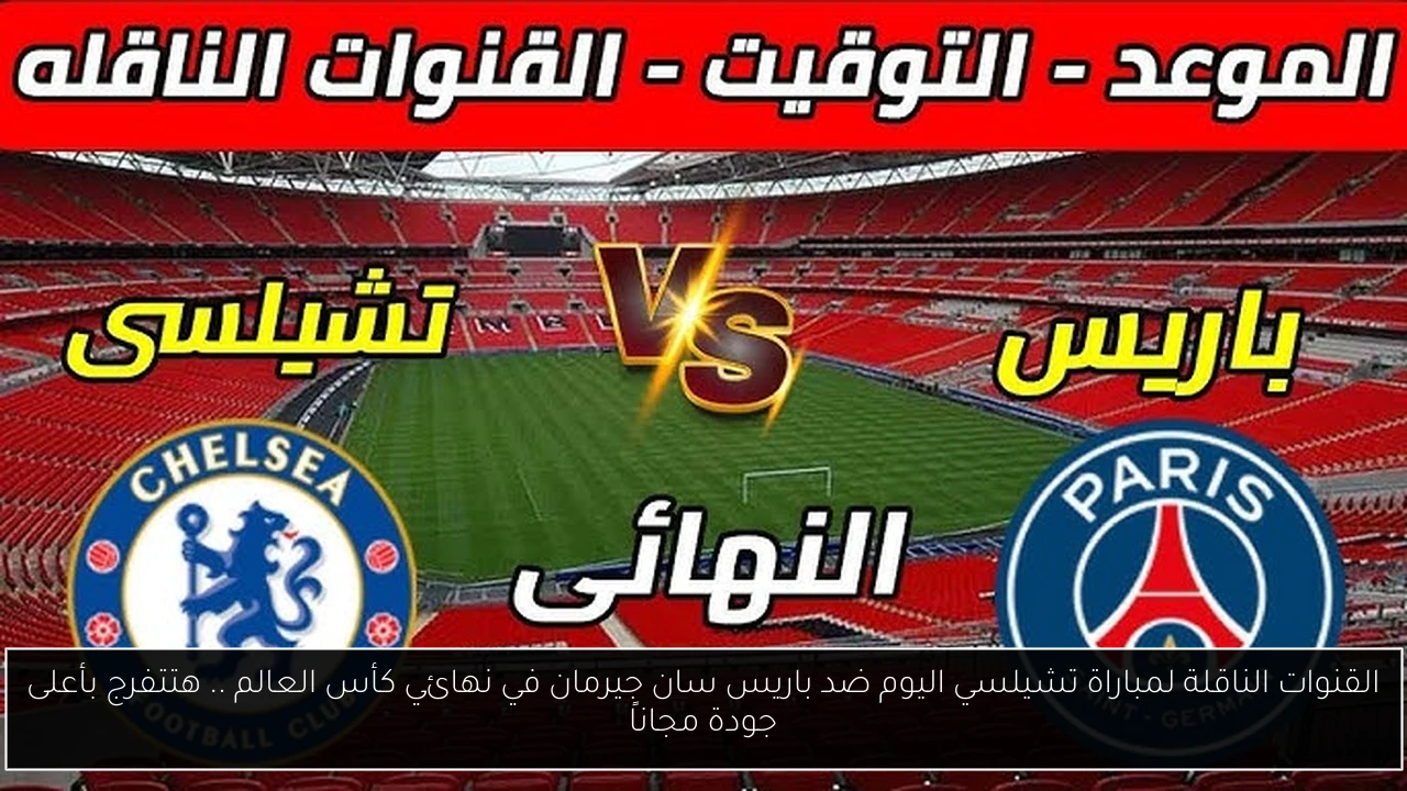 القنوات الناقلة لمباراة تشيلسي اليوم ضد باريس سان جيرمان في نهائي كأس العالم .. هتتفرج بأعلى جودة مجاناً