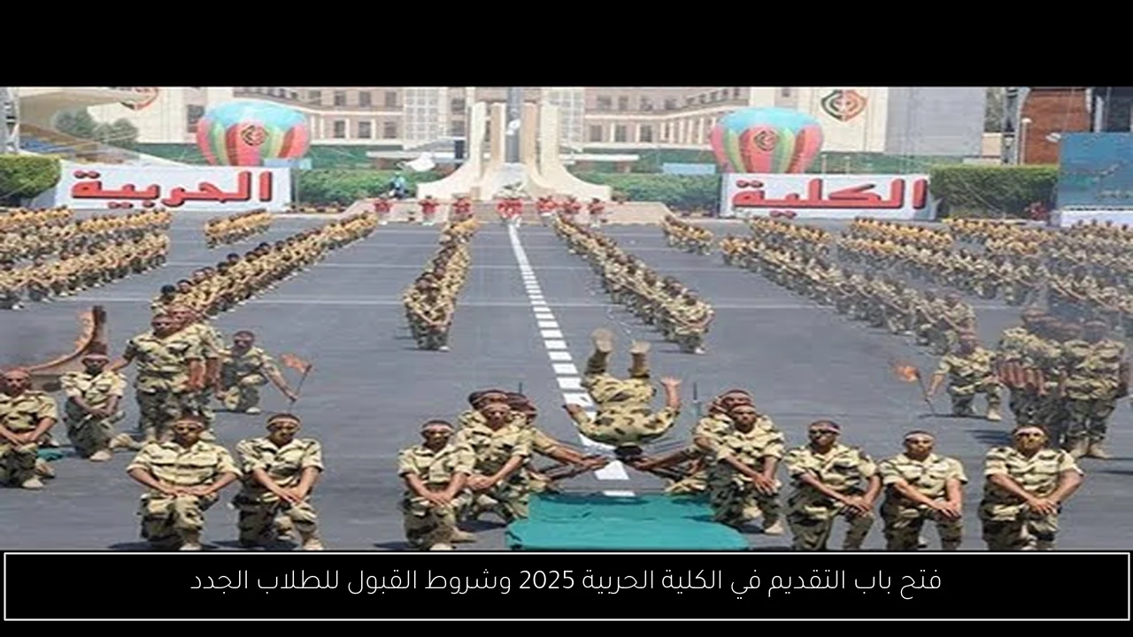 فتح باب التقديم في الكلية الحربية 2025 وشروط القبول للطلاب الجدد