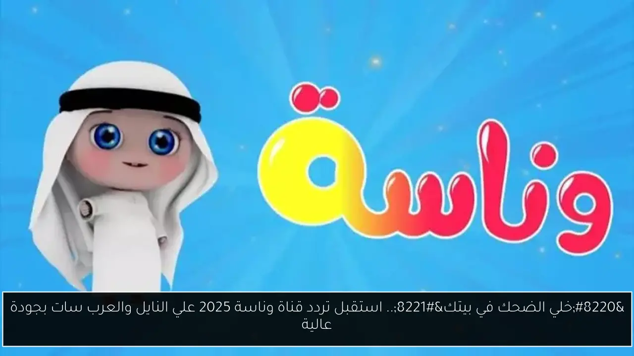 “خلي الضحك في بيتك”.. استقبل تردد قناة وناسة 2025 علي النايل والعرب سات بجودة عالية