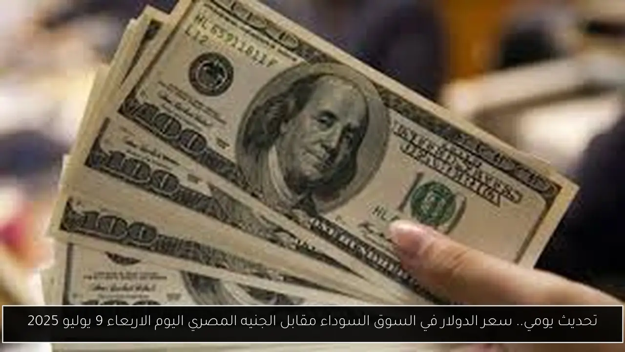 تحديث يومي.. سعر الدولار في السوق السوداء مقابل الجنيه المصري اليوم الاربعاء 9 يوليو 2025