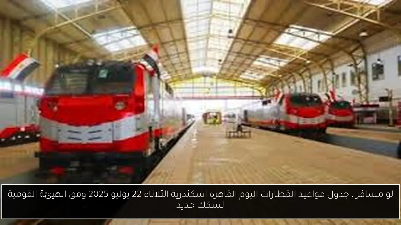 لو مسافر.. جدول مواعيد القطارات اليوم القاهره اسكندرية الثلاثاء 22 يوليو 2025 وفق الهيئة القومية لسكك حديد