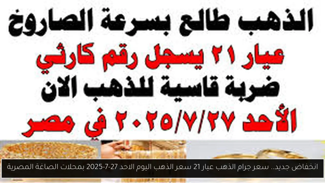 انخفاض جديد.. سعر جرام الذهب عيار 21 سعر الذهب اليوم الاحد 27-7-2025 بمحلات الصاغة المصرية