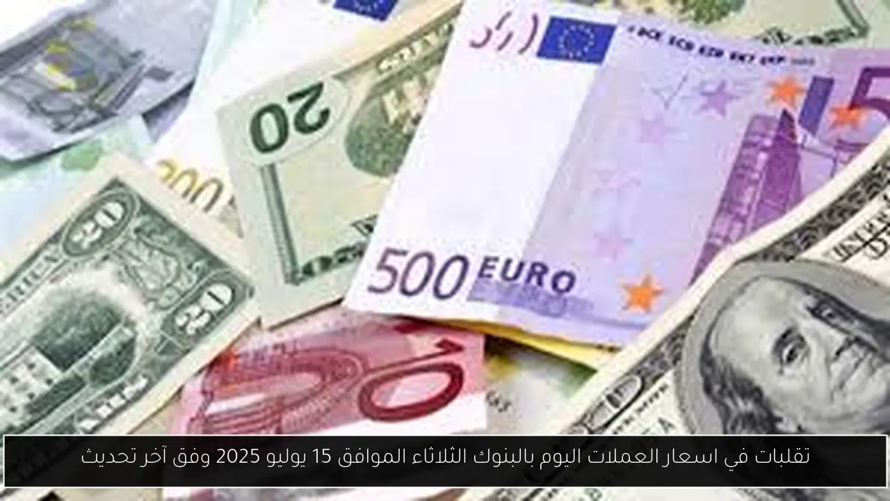 تقلبات في اسعار العملات اليوم بالبنوك الثلاثاء الموافق 15 يوليو 2025 وفق آخر تحديث