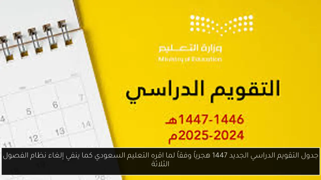 جدول التقويم الدراسي الجديد 1447 وفق التعليم السعودي.. هل تم إلغاء نظام الثلاثة فصول؟