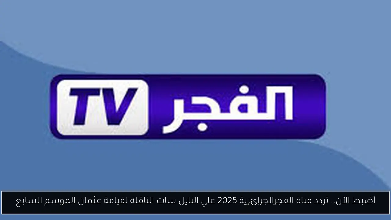 أضبط الآن.. تردد قناة الفجرالجزائرية 2025 علي النايل سات الناقلة لقيامة عثمان الموسم السابع