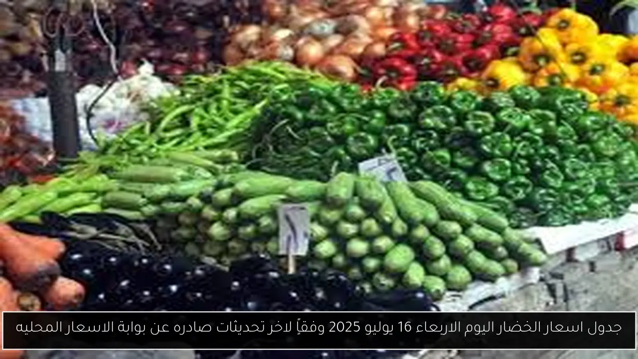 جدول اسعار الخضار اليوم الاربعاء 16 يوليو 2025 وفقاًٍ لاخر تحديثات صادره عن بوابة الاسعار المحليه