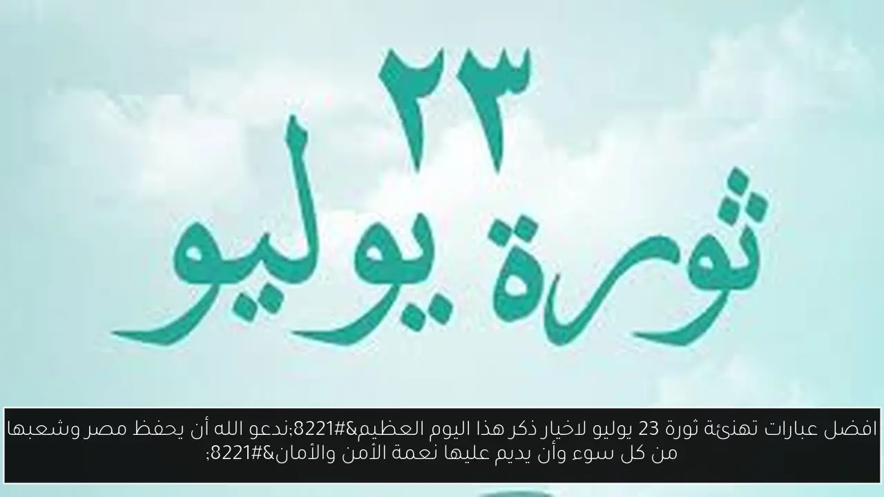 افضل عبارات تهنئة ثورة 23 يوليو لاحياء ذكر هذا اليوم العظيم”ندعو الله أن يحفظ مصر ويديم عليها نعمة الأمن والأمان”