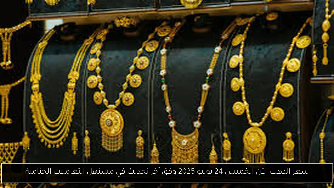 سعر الذهب الآن الخميس 24 يوليو 2025 وفق آخر تحديث في مستهل التعاملات الختامية
