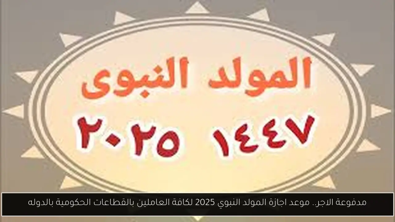 مدفوعة الاجر.. موعد اجازة المولد النبوي 2025 لكافة العاملين بالقطاعات الحكومية بالدوله