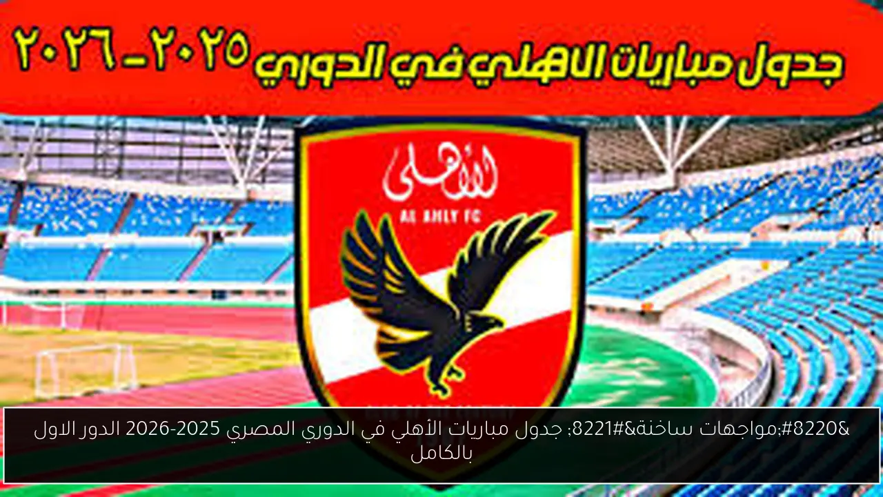 “مواجهات ساخنة” جدول مباريات الأهلي في الدوري المصري 2025-2026 الدور الاول بالكامل