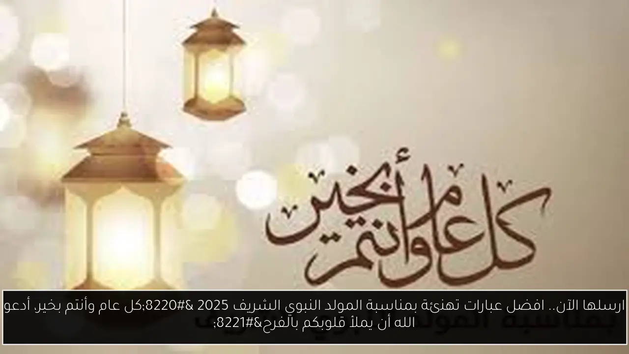 ارسلها الآن.. افضل عبارات تهنئة بمناسبة المولد النبوي الشريف 2025 “كل عام وأنتم بخير، أدعو الله أن يملأ قلوبكم بالفرح”