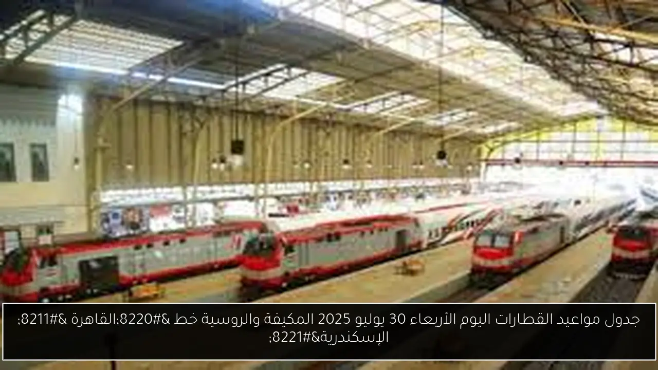 جدول مواعيد القطارات اليوم الأربعاء 30 يوليو 2025 المكيفة والروسية خط “القاهرة – الإسكندرية”