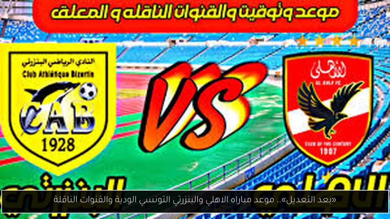 «بعد التعديل».. موعد مباراه الاهلي والبنزرتي التونسي الودية والقنوات الناقلة