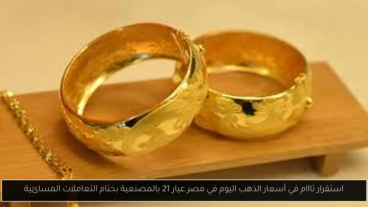 استقرار تااام في أسعار الذهب اليوم في مصر عيار 21 بالمصنعية بختام التعاملات المسائية