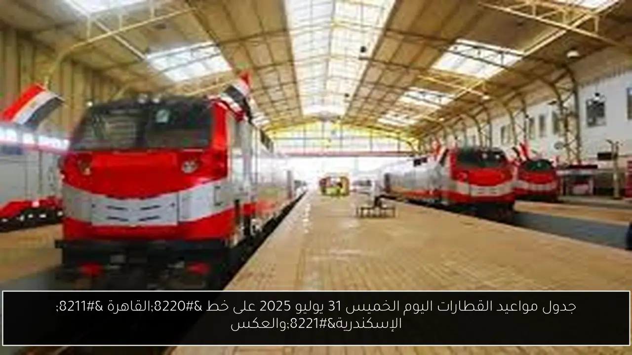 جدول مواعيد القطارات اليوم الخميس 31 يوليو 2025 على خط “القاهرة – الإسكندرية”والعكس