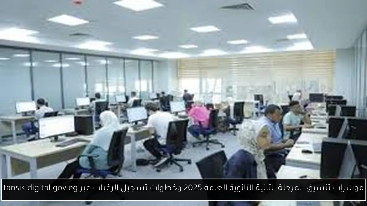 مؤشرات تنسيق المرحلة الثانية الثانوية العامة 2025 وخطوات تسجيل الرغبات عبر tansik.digital.gov.eg