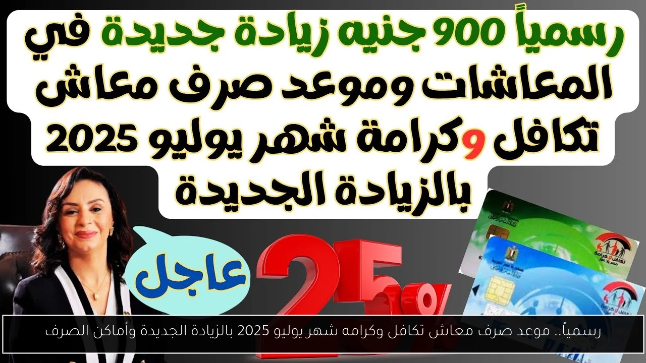 رسمياً.. موعد صرف معاش تكافل وكرامه شهر يوليو 2025 بالزيادة الجديدة وأماكن الصرف