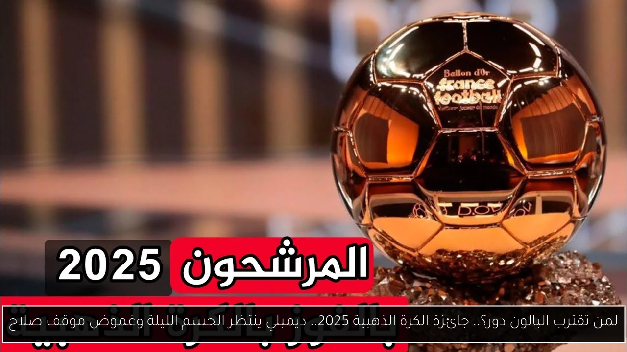 لمن تقترب البالون دور؟.. جائزة الكرة الذهبية 2025.. ديمبلي ينتظر الحسم الليلة وغموض موقف صلاح