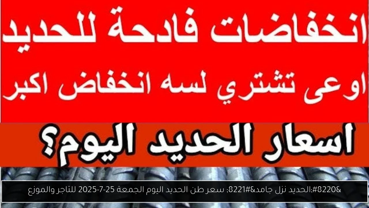 “الحديد نزل جامد” سعر طن الحديد اليوم الجمعة 25-7-2025 للتاجر والموزع