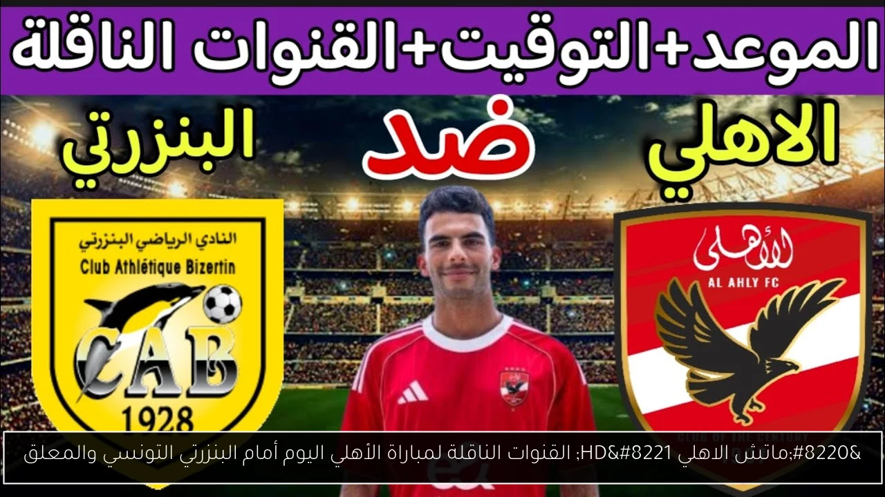 “ماتش الاهلي HD” القنوات الناقلة لمباراة الأهلي اليوم أمام البنزرتي التونسي والمعلق