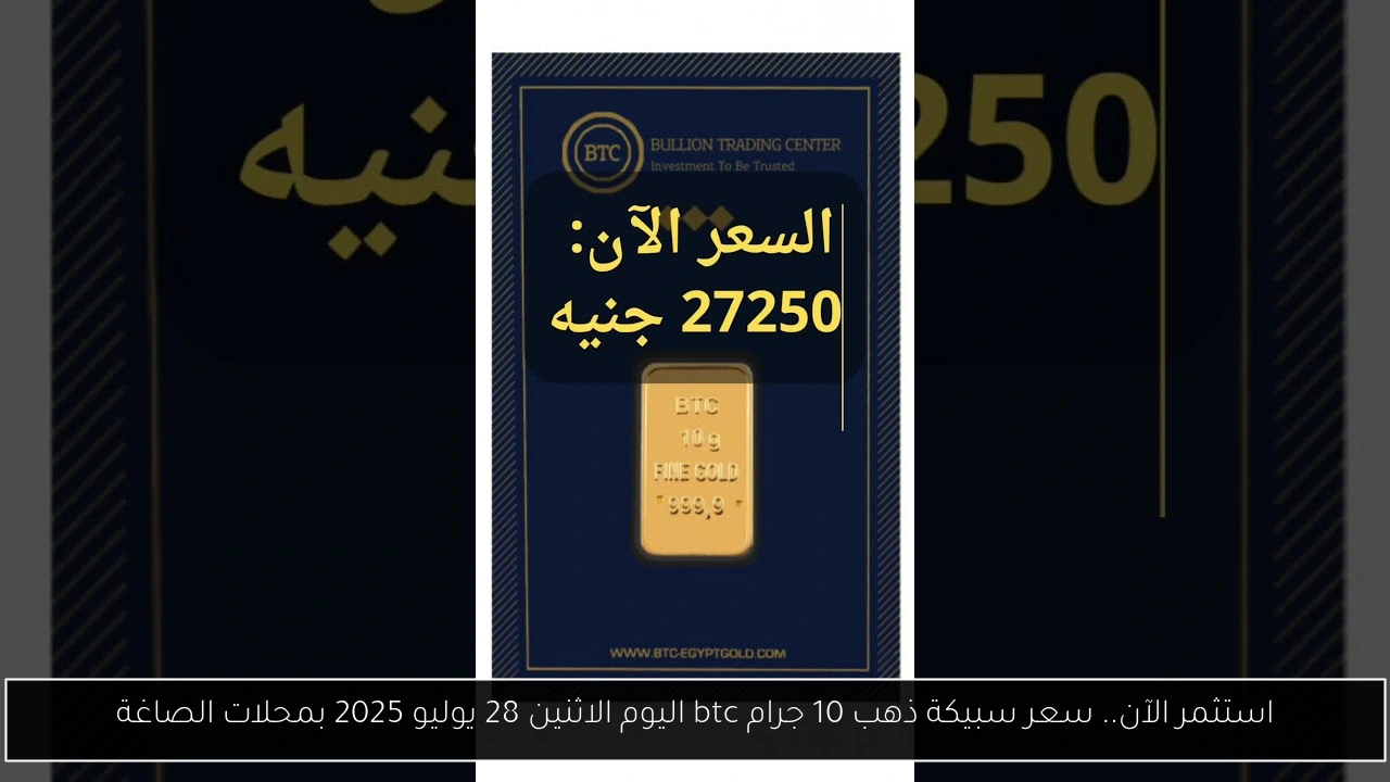 استثمر الآن.. سعر سبيكة ذهب 10 جرام btc اليوم الاثنين 28 يوليو 2025 بمحلات الصاغة