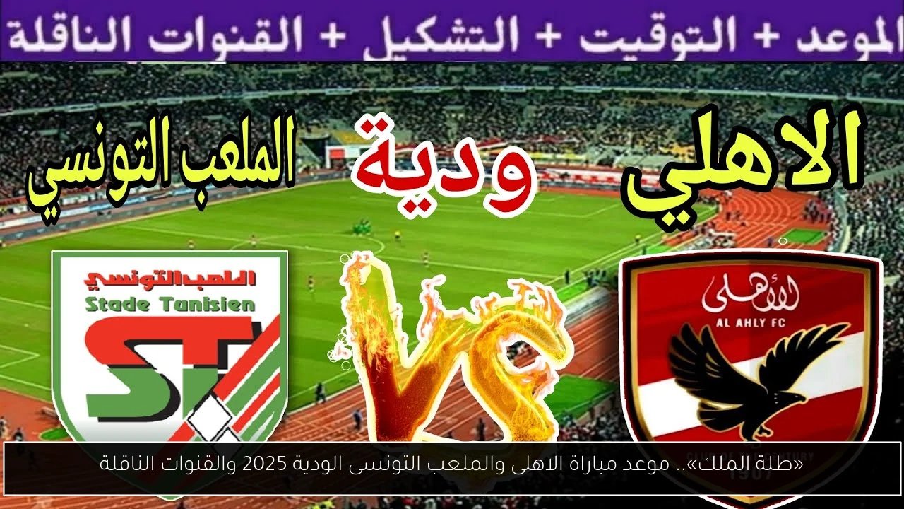 «طلة الملك».. موعد مباراة الاهلى والملعب التونسى الودية 2025 والقنوات الناقلة