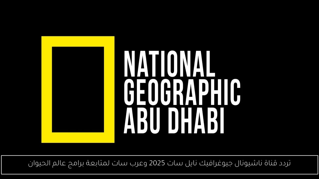 تردد قناة ناشيونال جيوغرافيك نايل سات 2025 وعرب سات لمتابعة برامج عالم الحيوان