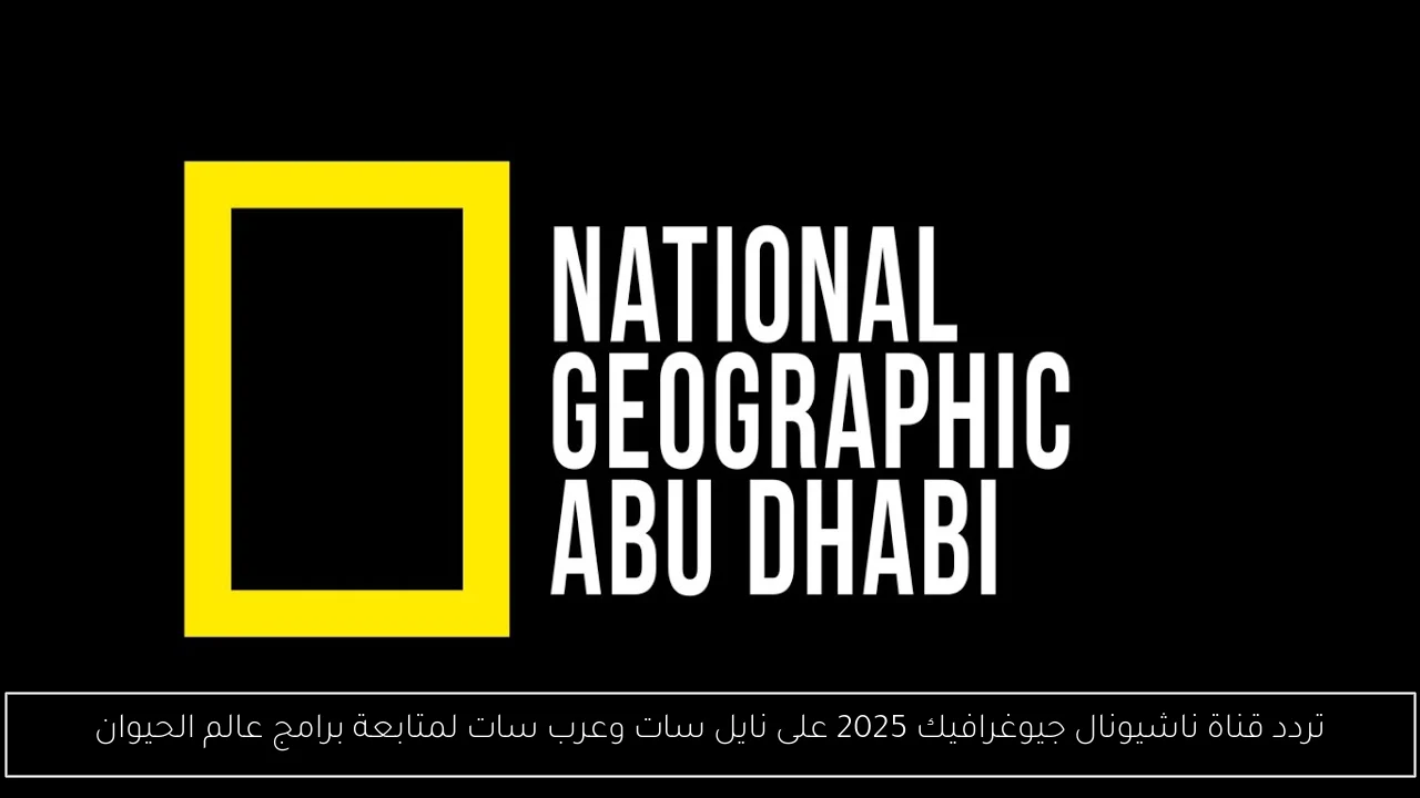 تردد قناة ناشيونال جيوغرافيك 2025 على نايل سات وعرب سات لمتابعة برامج عالم الحيوان