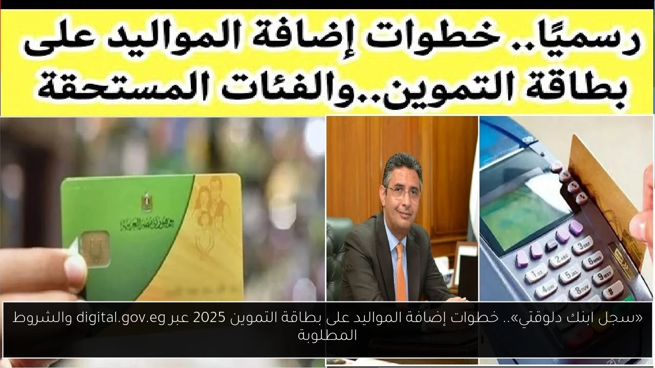 «سجل ابنك دلوقتي».. خطوات إضافة المواليد على بطاقة التموين 2025 عبر digital.gov.eg والشروط المطلوبة