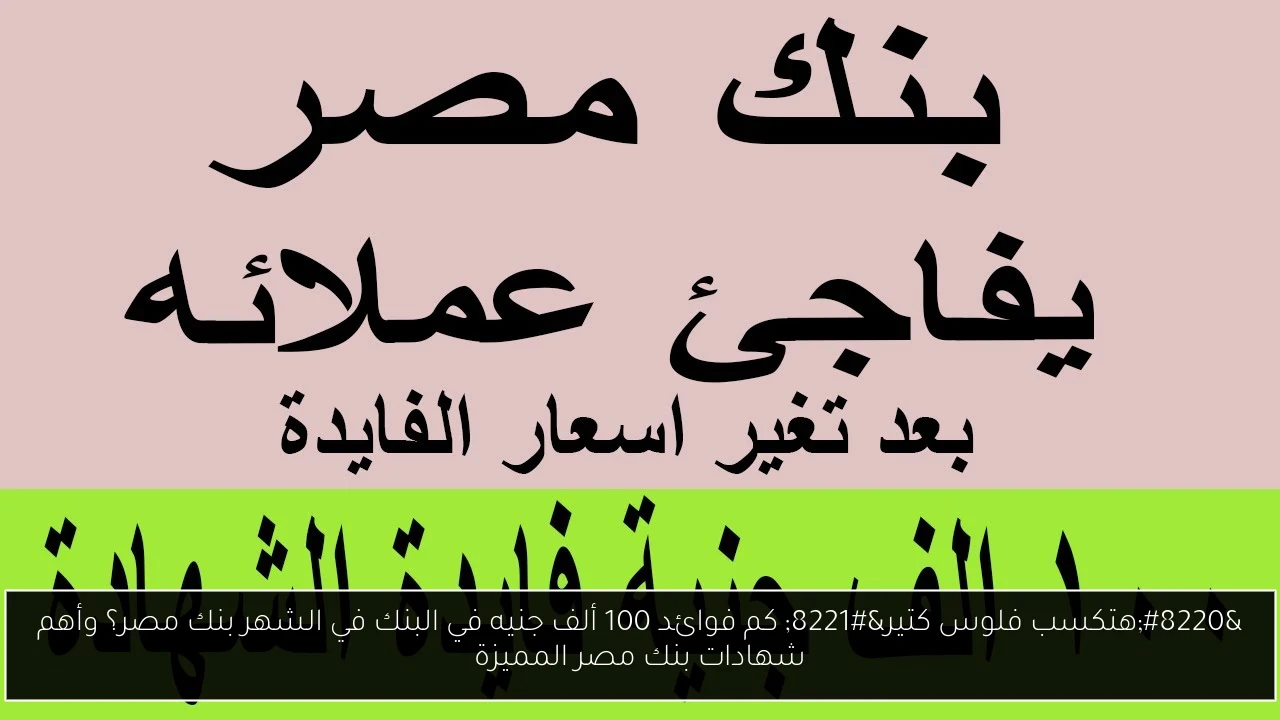 “هتكسب فلوس كتير” كم فوائد 100 ألف جنيه في البنك في الشهر بنك مصر؟ وأهم شهادات بنك مصر المميزة