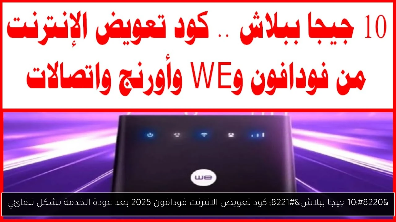 “10 جيجا ببلاش” كود تعويض الانترنت فودافون 2025 بعد عودة الخدمة بشكل تلقائي