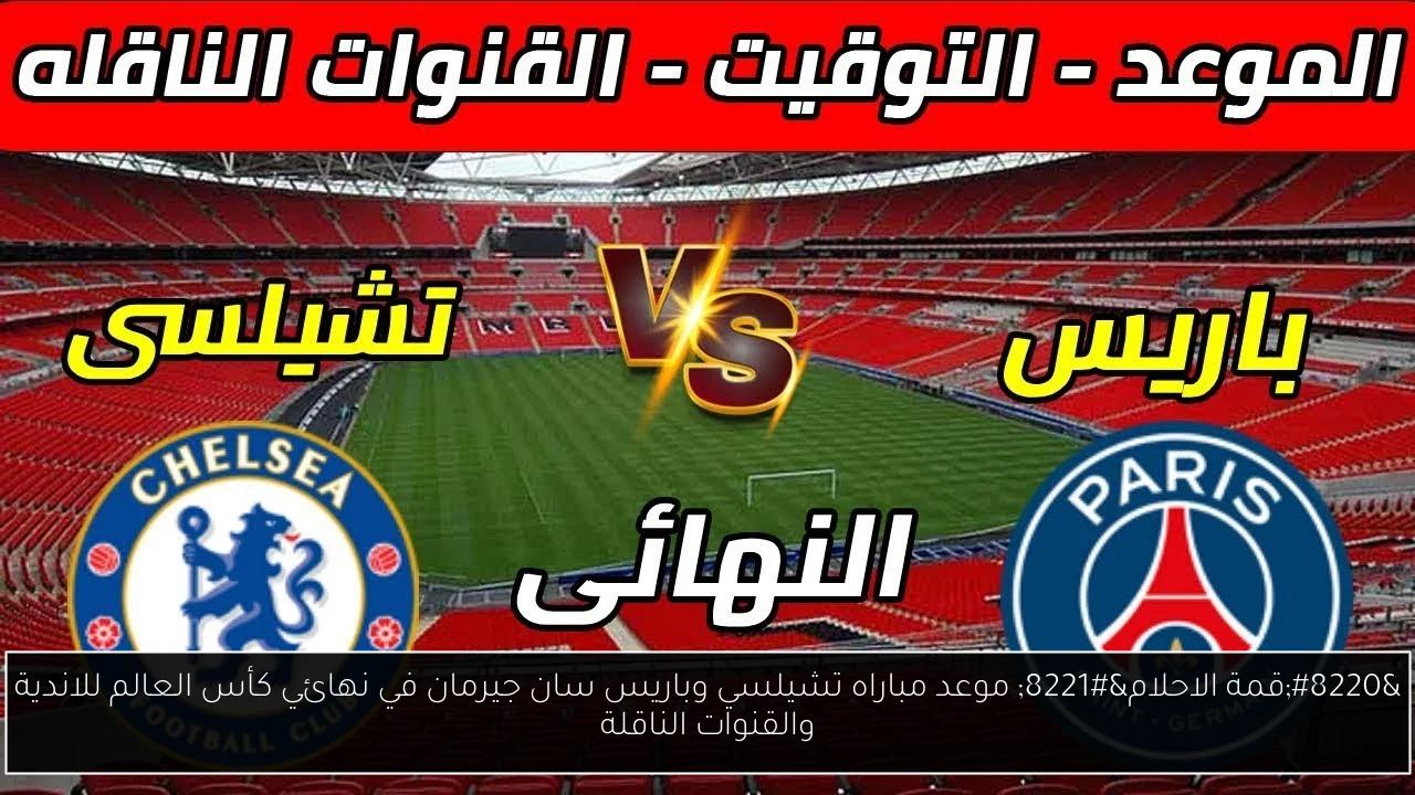 “قمة الاحلام” موعد مباراه تشيلسي وباريس سان جيرمان في نهائي كأس العالم للاندية والقنوات الناقلة