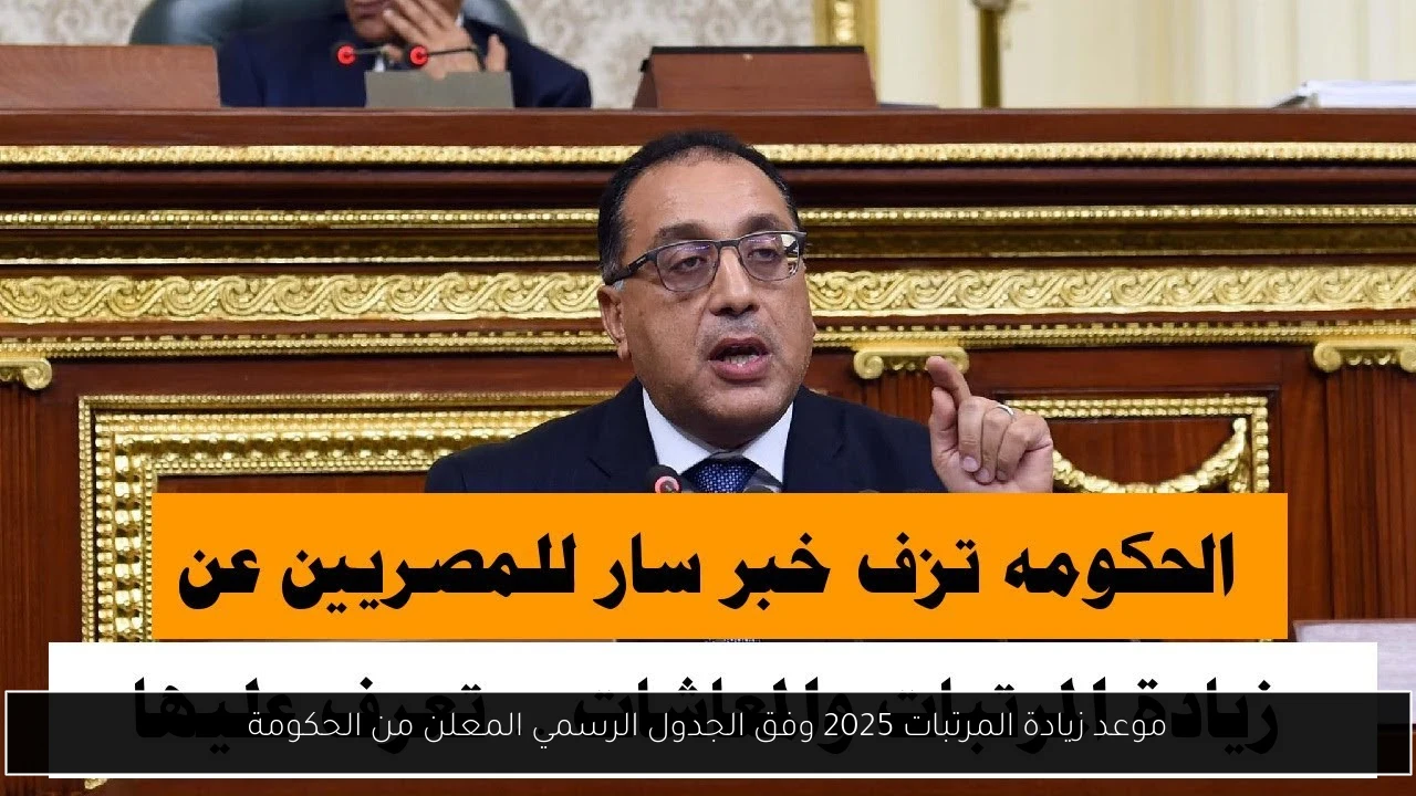 موعد زيادة المرتبات 2025 وفق الجدول الرسمي المعلن من الحكومة