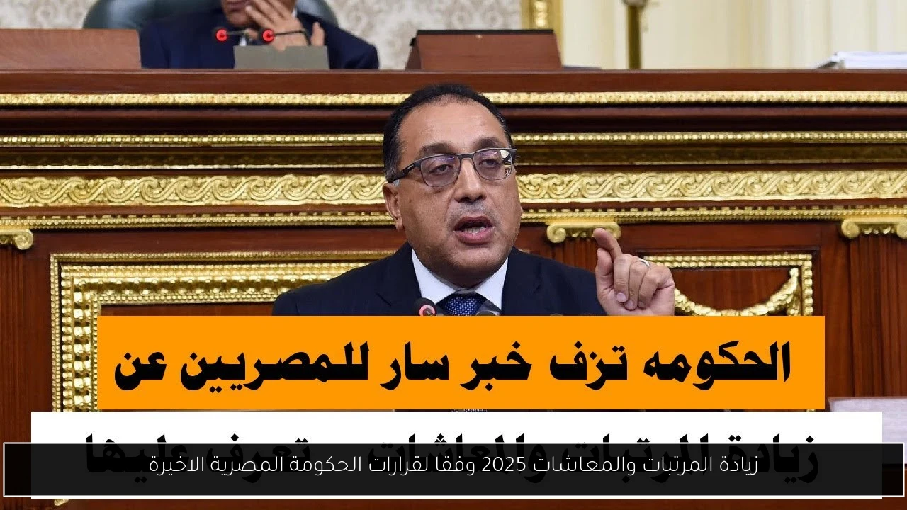 زيادة المرتبات والمعاشات 2025 وفقا لقرارات الحكومة المصرية الاخيرة