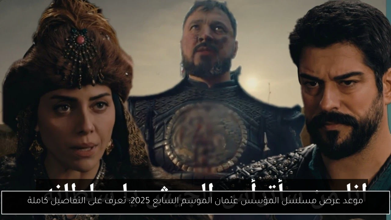 موعد عرض مسلسل المؤسس عثمان الموسم السابع 2025: تعرف على التفاصيل كاملة