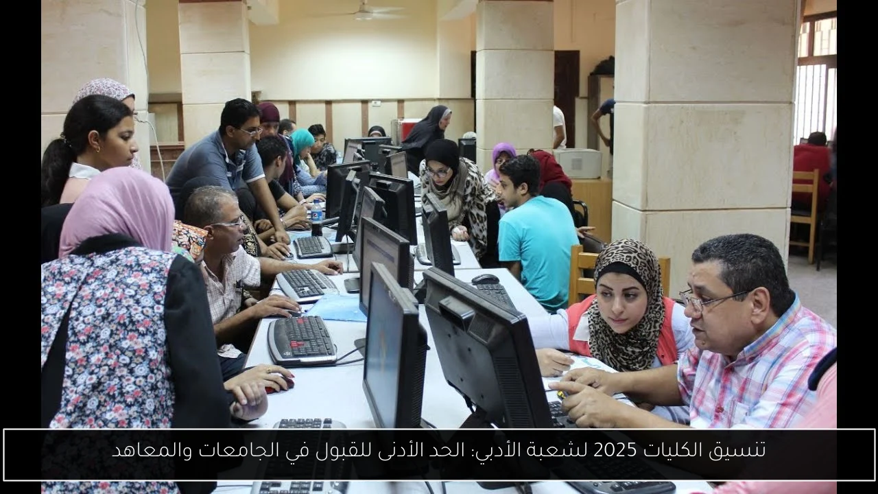 تنسيق الكليات 2025 لشعبة الأدبي: الحد الأدنى للقبول في الجامعات والمعاهد