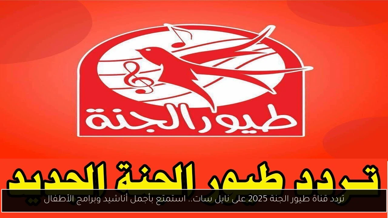 تردد قناة طيور الجنة 2025 على نايل سات.. استمتع بأجمل أناشيد وبرامج الأطفال