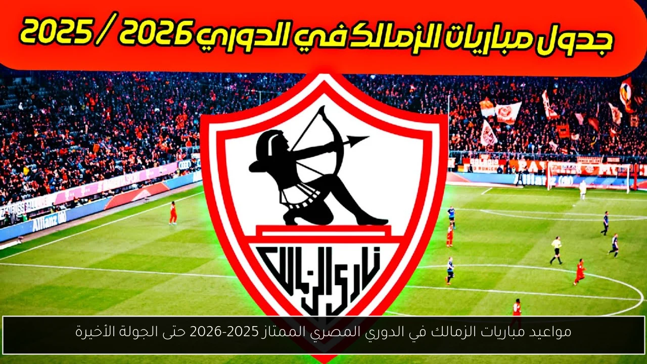 مواعيد مباريات الزمالك في الدوري المصري الممتاز 2025-2026 حتى الجولة الأخيرة