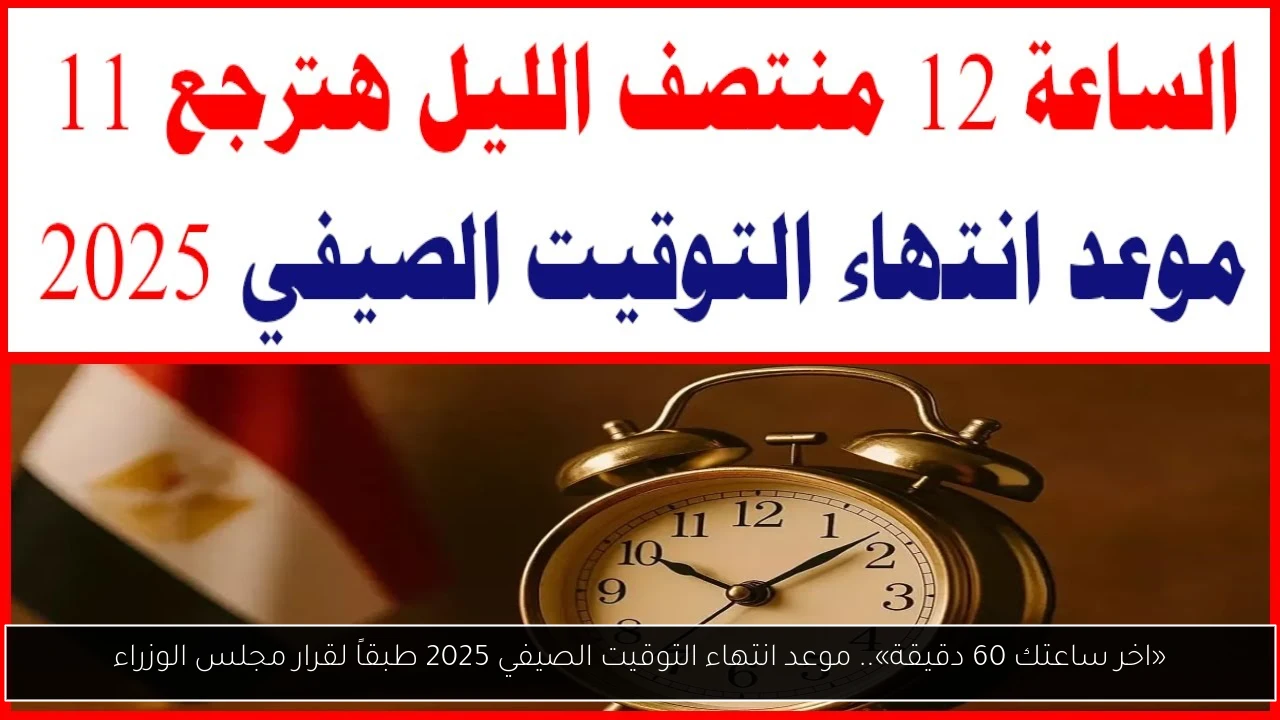 «اخر ساعتك 60 دقيقة».. موعد انتهاء التوقيت الصيفي 2025 طبقاً لقرار مجلس الوزراء