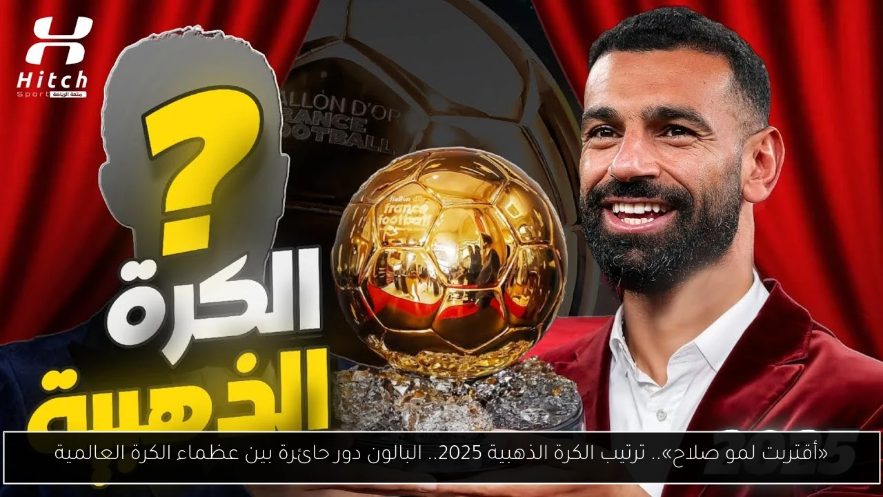 «أقتربت لمو صلاح».. ترتيب الكرة الذهبية 2025.. البالون دور حائرة بين عظماء الكرة العالمية