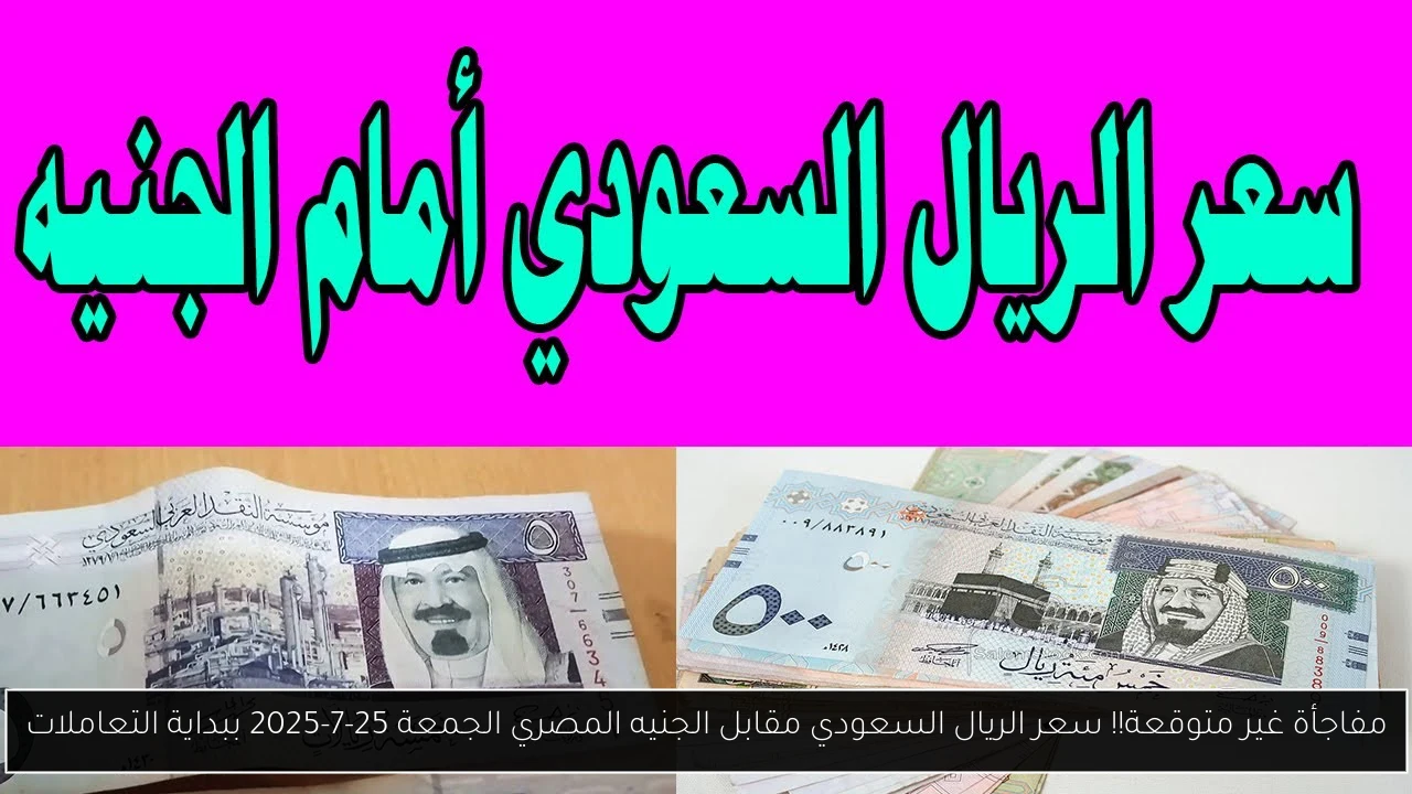 مفاجأة غير متوقعة!! سعر الريال السعودي مقابل الجنيه المصري الجمعة 25-7-2025 ببداية التعاملات