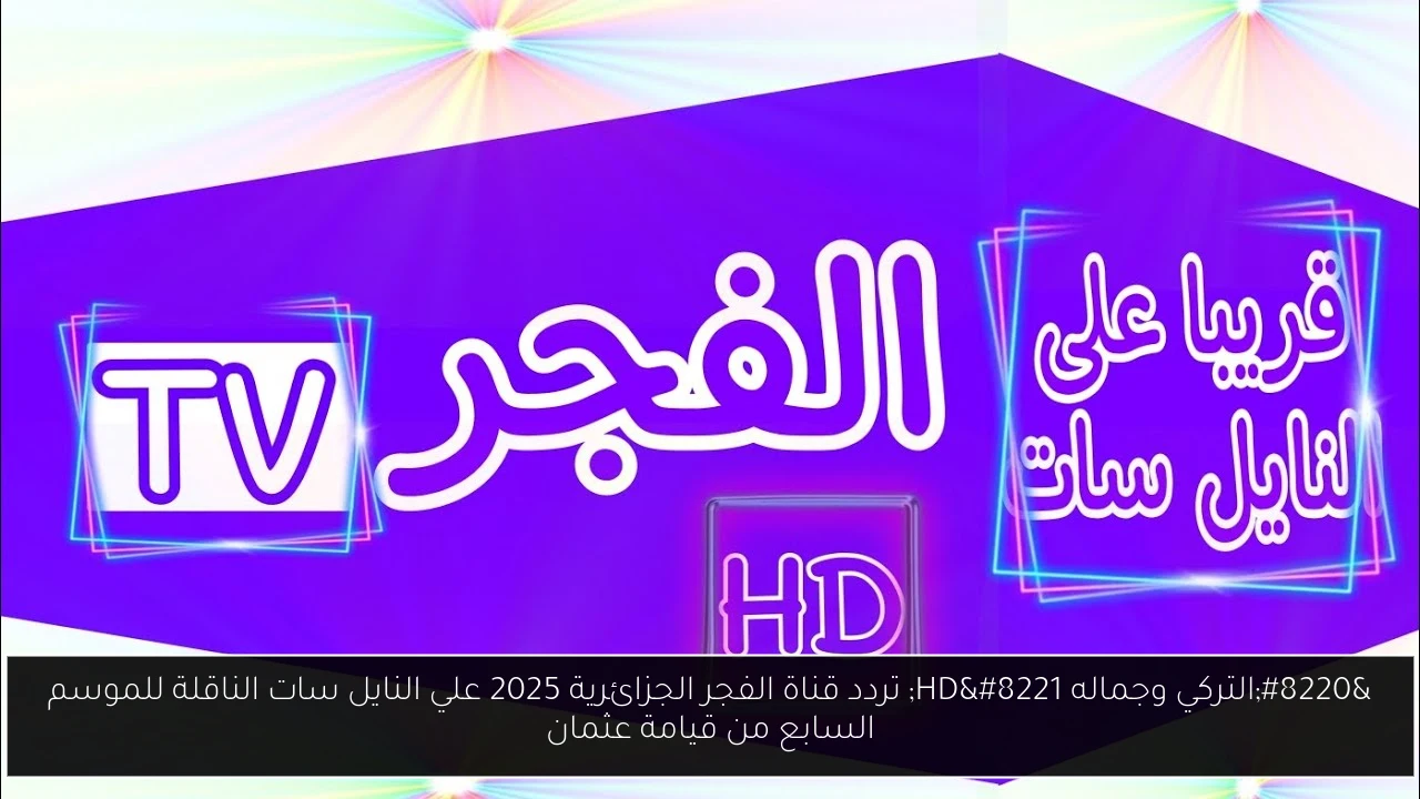 “التركي وجماله HD” تردد قناة الفجر الجزائرية 2025 علي النايل سات الناقلة للموسم السابع من قيامة عثمان